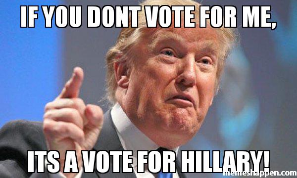 If-you-dont-vote-for-me-Its-a-vote-for-hillary-meme-50644.jpg