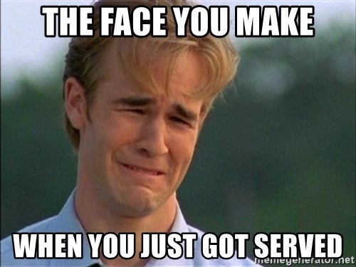 the-face-you-make-when-you-just-got-served.jpg